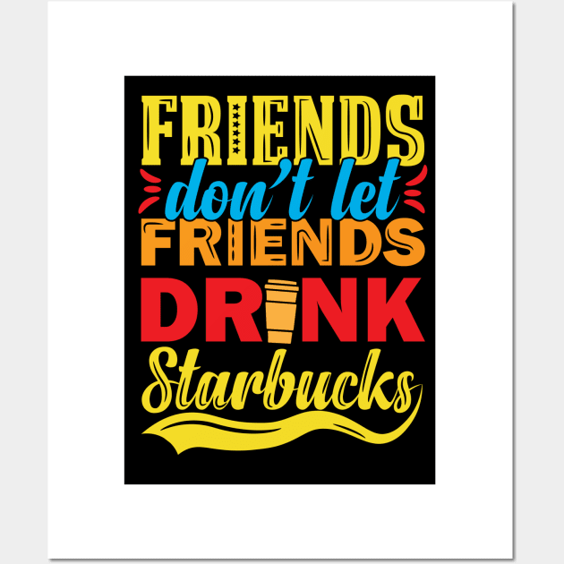 Friends Don't Let Friends Drink Starbucks Wall Art by djwalesfood